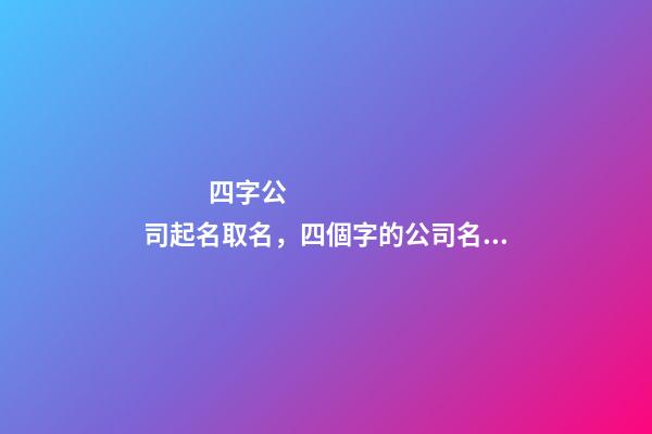 四字公司起名取名，四個字的公司名字大全-第1張-公司起名-玄機派